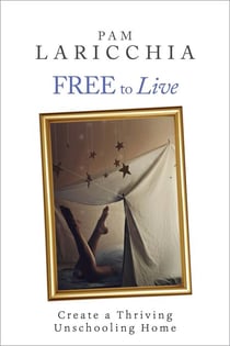 Free to Live: Create a Thriving Unschooling Home - Living Joyfully with Unschooling, #2