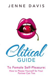 The Clitical Guide to Female Self-Pleasure - How to Please Yourself So Your Partner Can Too