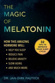 The Magic of Melatonin - How this Amazing Hormone Will Help You Sleep, Reduce Pain, Relieve Anxiety, Slow Aging, and Much More