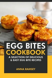 Egg Bites Cookbook: A Selection of Delicious &amp; Easy Egg Bite Recipes