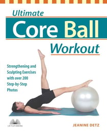 Ultimate Core Ball Workout - Strengthening and Sculpting Exercises with Over 200 Step-by-Step Photos