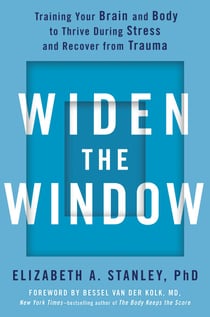 Widen the Window - Training Your Brain and Body to Thrive During Stress and Recover from Trauma