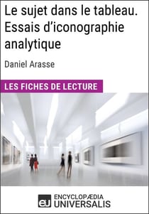 Le sujet dans le tableau. Essais d'iconographie analytique de Daniel Arasse (Les Fiches de Lecture d'Universalis) - Les Fiches de Lecture d'Universalis
