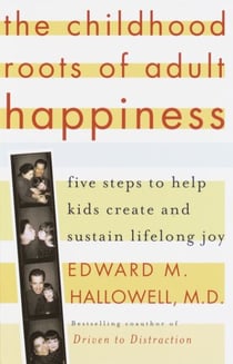 The Childhood Roots of Adult Happiness - Five Steps to Help Kids Create and Sustain Lifelong Joy