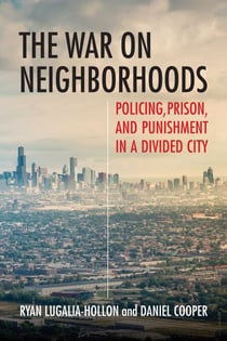 The War on Neighborhoods - Policing, Prison, and Punishment in a Divided City