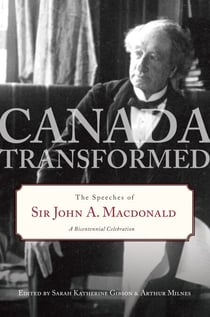 Canada Transformed - The Speeches of Sir John A. Macdonald