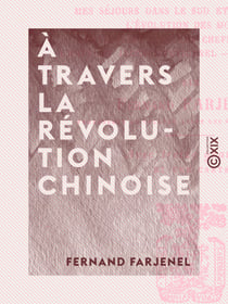 À travers la Révolution chinoise - Mes séjours dans le sud et dans le nord, l'évolution des mœurs, entretiens avec les chefs des partis, l'emprunt inconstitutionnel, le coup d'État