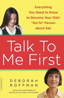Talk to Me First - Everything You Need to Know to Become Your Kids' "Go-To" Person about Sex