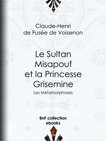 Le Sultan Misapouf et la Princesse Grisemine - Les Métamorphoses