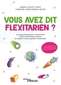 Vous avez dit flexitarien ? - Le guide pratique pour consommer moins de produits animaux et rétablir un bon équilibre alimentaire