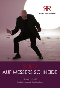 Robert Reschkowski Solo auf Messers Schneide - 1. Band 1951-78 Kindheit.Jugend.Kunststudium