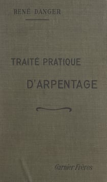Traité pratique d'arpentage - Notions générales, lever des détails, nivellement, bornage, cadastre, remembrement, cubage des bois, formulaire. Ouvrage illustré de 172 figures et hors-texte