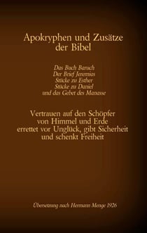 Apokryphen und Zusätze der Bibel: Das Buch Baruch, Der Brief Jeremias, Stücke zu Esther, Stücke zu Daniel und das Gebet des Manasse - Vertrauen auf den Schöpfer von Himmel und Erde errettet vor Unglück, gibt Sicherheit und schenkt Freiheit