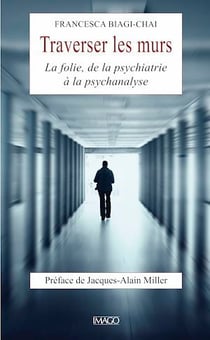 Traverser les murs - La folie, de la psychiatrie à la psychanalyse