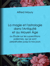 La Magie et l'Astrologie dans l'Antiquité et au Moyen Âge - ou Etude sur les superstitions païennes, qui se sont perpétuées jusqu'à nos jours
