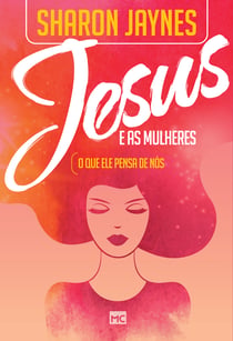 Jesus e as mulheres - O que ele pensa de nós