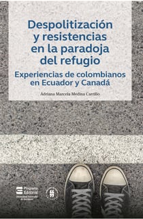 Despolitización y resistencias en la paradoja del refugio - Experiencias de colombianos en Ecuador y Canadá