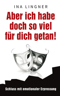Aber ich habe doch so viel für dich getan! - Schluss mit emotionaler Erpressung
