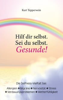 Hilf dir selbst. Sei du selbst. Gesunde! - Die Selfness-Vielfalt bei Allergien, Migräne, Nervosität, Stress, Verdauungsproblemen und Wetterfühligkeit