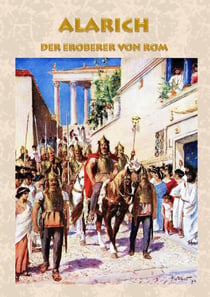 Alarich - Der Eroberer von Rom - Historischer Roman zur Zeit Alarichs und seiner Eroberung von Rom römisches Reich, Goten, Gotenkönig, Germanen, Alemannen, Nero, Claudius, Symmachus, Athaulf, Römer, Antike, Schlacht, Krieg, Untergang von Rom, Christent...