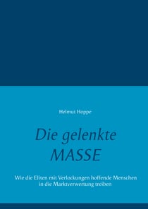 Die gelenkte Masse - Wie die Eliten mit Verlockungen hoffende Menschen in die Marktverwertung treiben