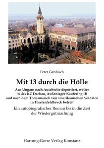 Mit 13 durch die Hölle - Aus Ungarn nach Auschwitz deportiert, weiter in das KZ Dachau, Außenlager Kaufering III und nach dem Todesmarsch von amerikanischen Soldaten in Fürstenfeldbruck befreit. Ein autobiografischer Roman bis in die Zeit  der Wiedergu...