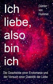Ich liebe, also bin ich - Die Geschichte einer Erotomanie und der Versuch einer Dialektik der Liebe