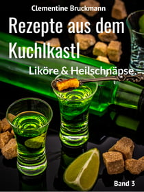 Rezepte aus dem Kuchlkastl - Liköre und Heilschnäpse