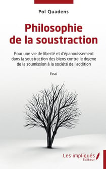 Philosophie de la soustraction - Pour une vie de liberté et d'épanouissement dans la soustraction des biens contre le dogme de la soumission à la société de l'addition