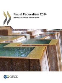 Fiscal Federalism 2014 - Making Decentralisation Work