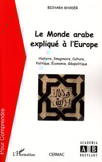 Le monde arabe expliqué à l'Europe - Histoire, imaginaire, culture, politique, économie, géopolitique