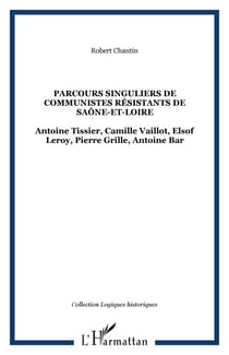 Parcours singuliers de communistes résistants de Saône-et-Loire - Antoine Tissier, Camille Vaillot, Elsof Leroy, Pierre Grille, Antoine Bar