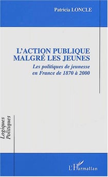L'Action publique malgré les jeunes - Les politiques de jeunesse en France de 1870 à 2000