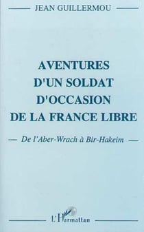Aventure d'un soldat d'occasion de la France libre - De l'Aber-Wrach à Bir-Hakeim