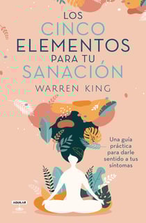 Los cinco elementos de la sanación - Una guía práctica para darles sentido a tus síntomas