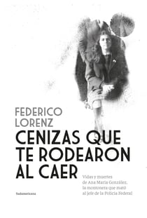Cenizas que te rodearon al caer - Vidas y muertes de Ana María González, la montonera que mató al jefe de la Policía Federal