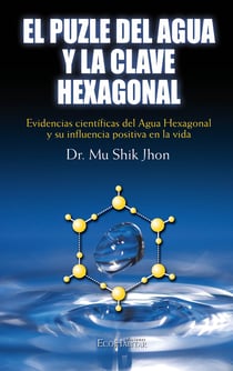 El puzle del agua y la clave exagonal - Evidencias científicas del Agua Hexagonal y su influencia en la vida