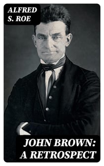 John Brown: A Retrospect - Read before The Worcester Society of Antiquity, Dec. 2, 1884
