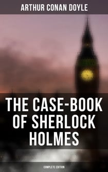 The Case-Book of Sherlock Holmes (Complete Edition) - The Illustrious Client, The Blanched Soldier, The Mazarin Stone, The Three Gables, The Lion's Mane…