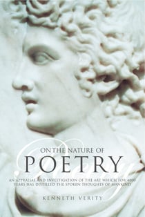 On the Nature of Poetry - An Appraisal and Investigation of the Art Which for 4000 Years Has Distilled the Spoken Thoughts of Mankind