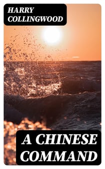 A Chinese Command - A Story of Adventure in Eastern Seas
