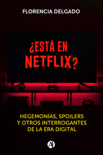 ¿Está en Netflix? - Hegemonías, spoilers y otros interrogantes de la era digital