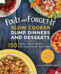 Fix-It and Forget-It Slow Cooker Dump Dinners and Desserts - 150 Crazy Yummy Meals for Your Crazy Busy Life