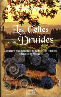 Les celtes et les druides : connaître et comprendre les légendes, les traditions et la culture celtiques