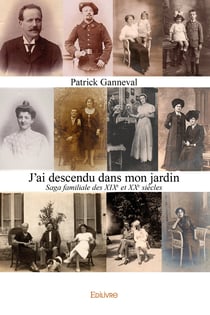 J'ai descendu dans mon jardin - saga familiale des xixe et xxe siecles