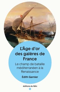 L'âge d'or des galères de France : Le champ de bataille méditerranéen à la Rennaissance