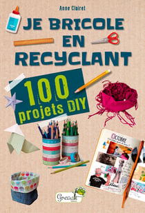 Je bricole en recyclant : 100 projets DIY