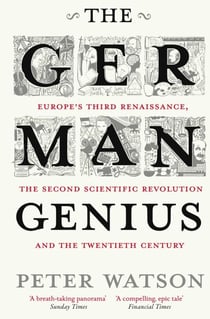 The German Genius - Europe's Third Renaissance, the Second Scientific Revolution and the Twentieth Century