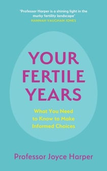 Your Fertile Years - What You Need to Know to Make Informed Choices