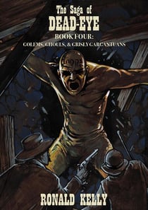 The Saga of Dead-Eye, Book Four: Golem, Ghouls, & Grisly Gargantuans - The Saga of Dead-Eye, #4